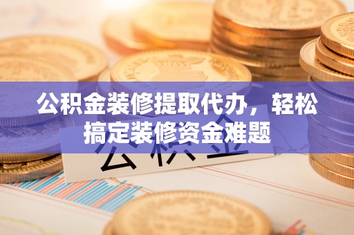 建平公积金装修提取代办，轻松搞定装修资金难题