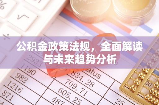 建平公积金政策法规，全面解读与未来趋势分析