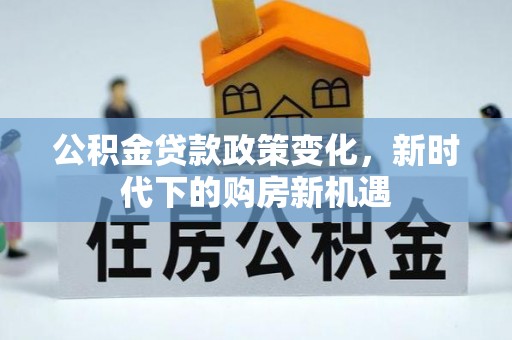 建平公积金贷款政策变化，新时代下的购房新机遇