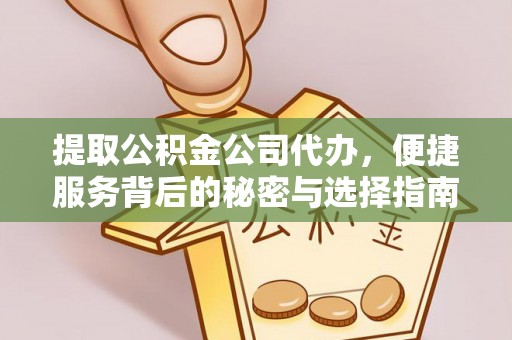 建平提取公积金公司代办，便捷服务背后的秘密与选择指南