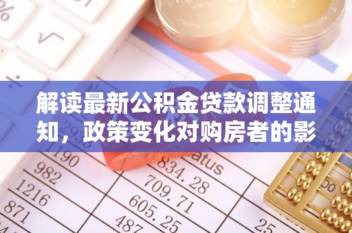 建平解读最新公积金贷款调整通知，政策变化对购房者的影响