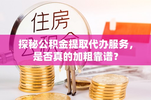 建平探秘公积金提取代办服务，是否真的加粗靠谱？