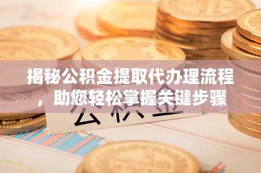 建平揭秘公积金提取代办理流程，助您轻松掌握关键步骤