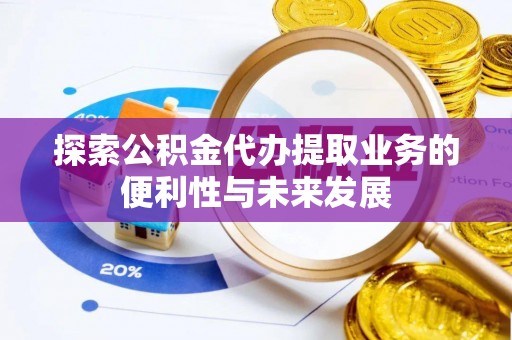 建平探索公积金代办提取业务的便利性与未来发展