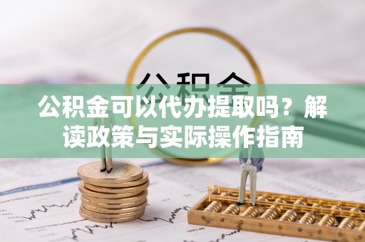 建平公积金可以代办提取吗？解读政策与实际操作指南
