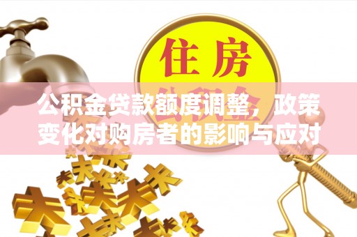 建平公积金贷款额度调整，政策变化对购房者的影响与应对策略