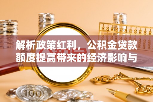 建平解析政策红利，公积金贷款额度提高带来的经济影响与生活改变