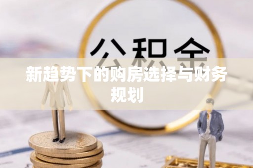 建平新趋势下的购房选择与财务规划