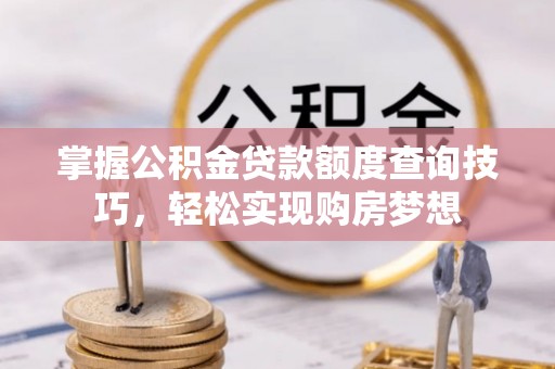 建平掌握公积金贷款额度查询技巧，轻松实现购房梦想