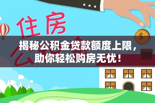 建平揭秘公积金贷款额度上限，助你轻松购房无忧！