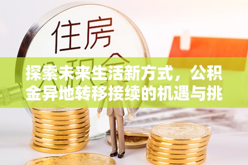 建平探索未来生活新方式，公积金异地转移接续的机遇与挑战