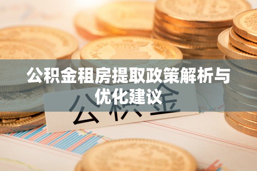建平公积金租房提取政策解析与优化建议