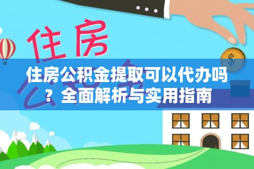 建平住房公积金提取可以代办吗？全面解析与实用指南