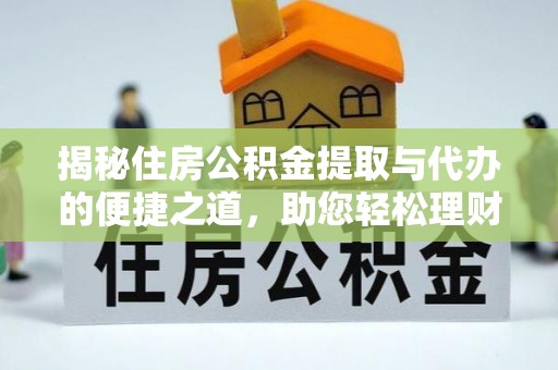 建平揭秘住房公积金提取与代办的便捷之道，助您轻松理财