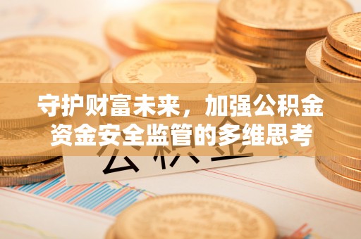 建平守护财富未来，加强公积金资金安全监管的多维思考