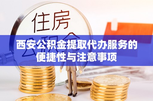 建平西安公积金提取代办服务的便捷性与注意事项