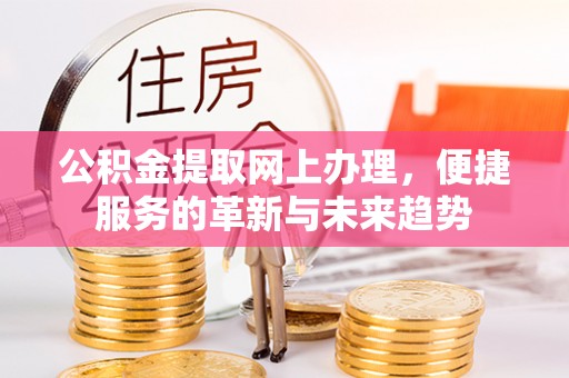 建平公积金提取网上办理，便捷服务的革新与未来趋势