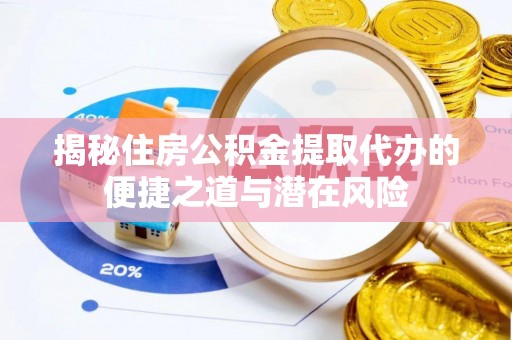 建平揭秘住房公积金提取代办的便捷之道与潜在风险