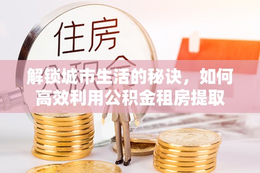 建平解锁城市生活的秘诀，如何高效利用公积金租房提取