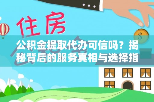 建平公积金提取代办可信吗？揭秘背后的服务真相与选择指南