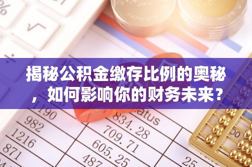 建平揭秘公积金缴存比例的奥秘，如何影响你的财务未来？