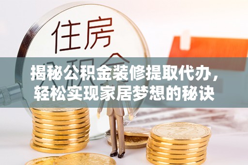 建平揭秘公积金装修提取代办，轻松实现家居梦想的秘诀