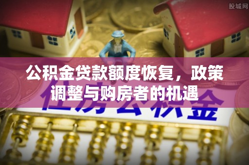 建平公积金贷款额度恢复，政策调整与购房者的机遇