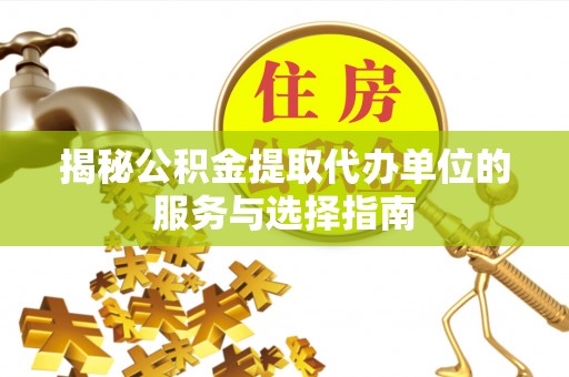 建平揭秘公积金提取代办单位的服务与选择指南