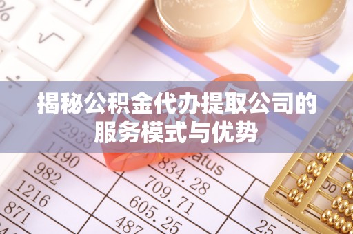 建平揭秘公积金代办提取公司的服务模式与优势