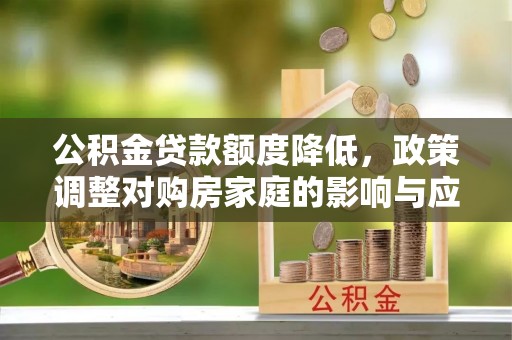 建平公积金贷款额度降低，政策调整对购房家庭的影响与应对策略