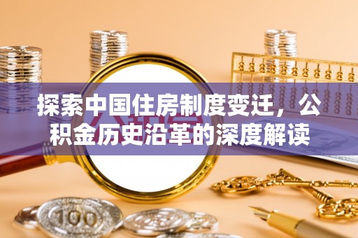 建平探索中国住房制度变迁，公积金历史沿革的深度解读