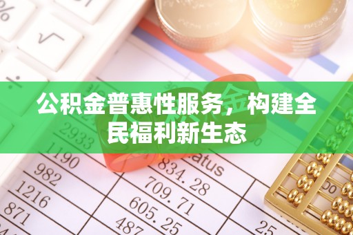建平公积金普惠性服务，构建全民福利新生态