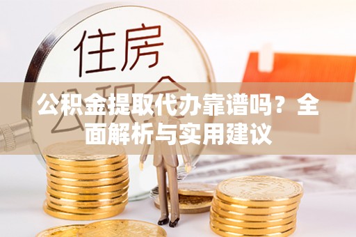建平公积金提取代办靠谱吗？全面解析与实用建议