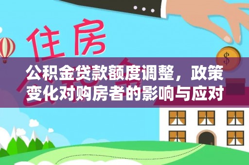 建平公积金贷款额度调整，政策变化对购房者的影响与应对策略