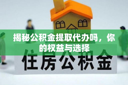 建平揭秘公积金提取代办吗，你的权益与选择