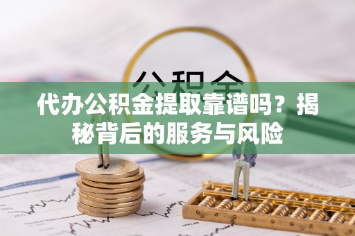 建平代办公积金提取靠谱吗？揭秘背后的服务与风险