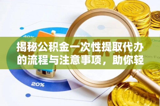建平揭秘公积金一次性提取代办的流程与注意事项，助你轻松搞定财务规划