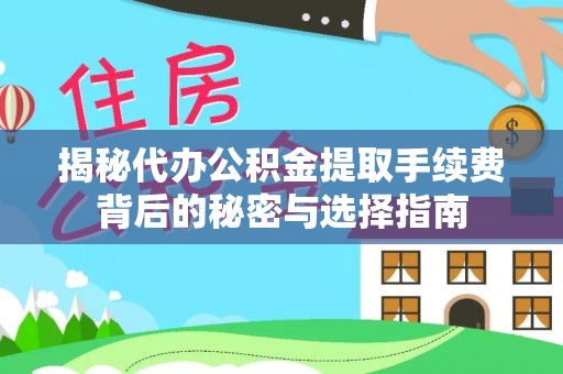 建平揭秘代办公积金提取手续费背后的秘密与选择指南