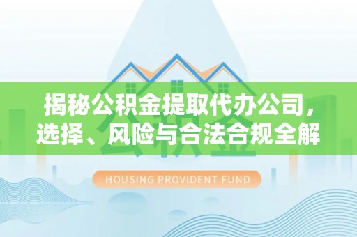 建平揭秘公积金提取代办公司，选择、风险与合法合规全解析