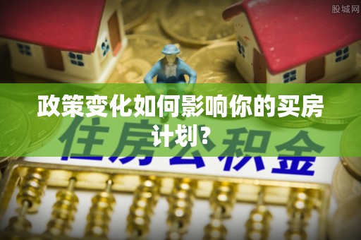 建平政策变化如何影响你的买房计划？