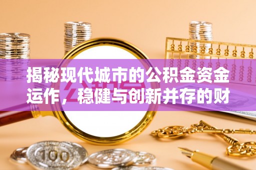 建平揭秘现代城市的公积金资金运作，稳健与创新并存的财富管理之道