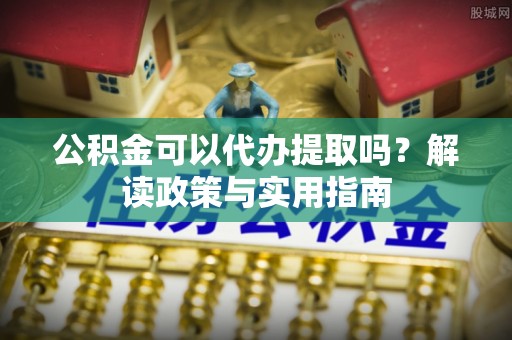 建平公积金可以代办提取吗？解读政策与实用指南
