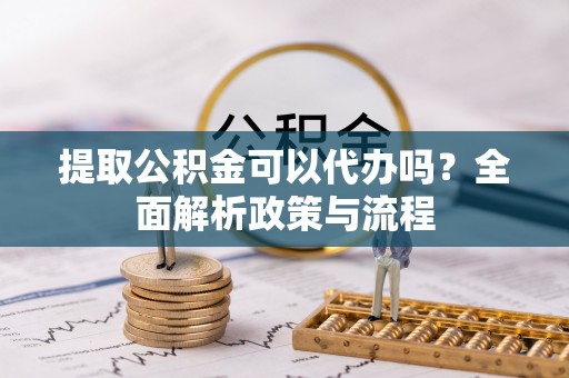 建平提取公积金可以代办吗？全面解析政策与流程