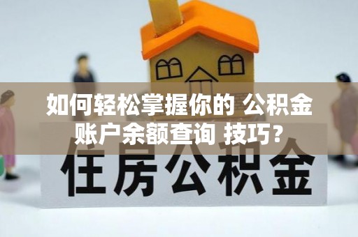 建平如何轻松掌握你的 公积金账户余额查询 技巧？