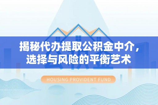 建平揭秘代办提取公积金中介，选择与风险的平衡艺术