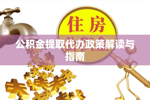 建平公积金提取代办政策解读与指南