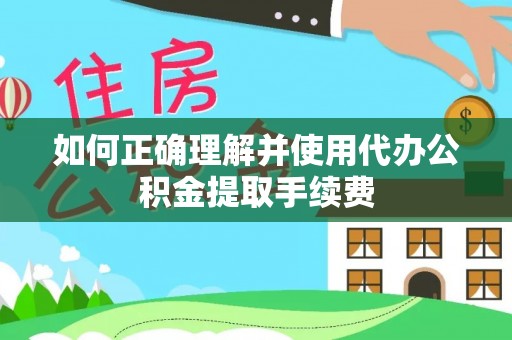 建平如何正确理解并使用代办公积金提取手续费