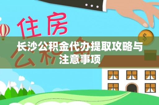 建平长沙公积金代办提取攻略与注意事项
