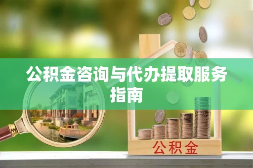 建平公积金咨询与代办提取服务指南