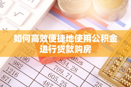 建平如何高效便捷地使用公积金进行贷款购房